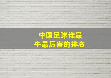 中国足球谁最牛最厉害的排名