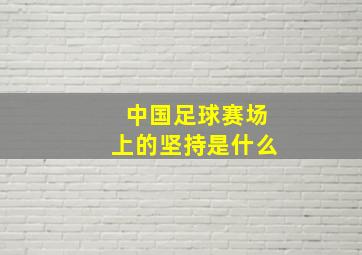 中国足球赛场上的坚持是什么