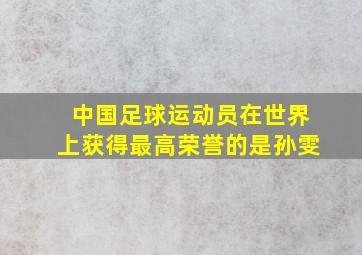 中国足球运动员在世界上获得最高荣誉的是孙雯