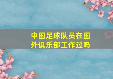 中国足球队员在国外俱乐部工作过吗