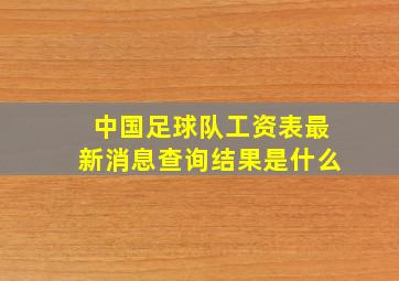 中国足球队工资表最新消息查询结果是什么