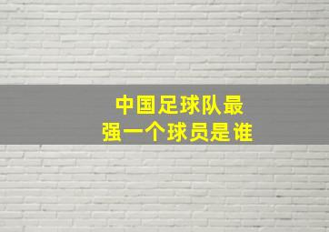 中国足球队最强一个球员是谁