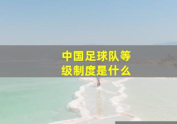 中国足球队等级制度是什么