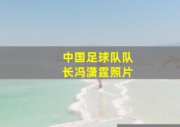 中国足球队队长冯潇霆照片