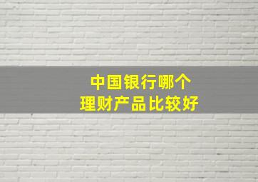 中国银行哪个理财产品比较好