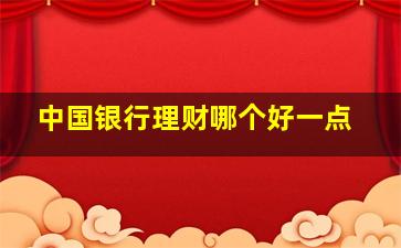 中国银行理财哪个好一点