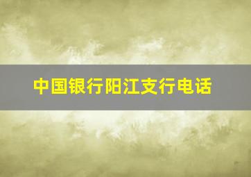 中国银行阳江支行电话