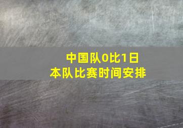 中国队0比1日本队比赛时间安排