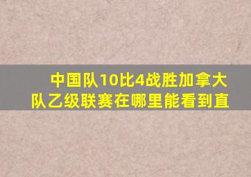 中国队10比4战胜加拿大队乙级联赛在哪里能看到直