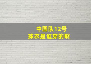 中国队12号球衣是谁穿的啊