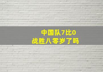 中国队7比0战胜八零岁了吗