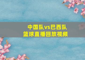 中国队vs巴西队篮球直播回放视频