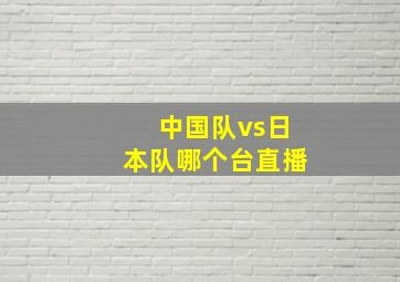 中国队vs日本队哪个台直播