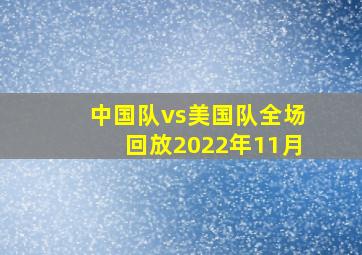 中国队vs美国队全场回放2022年11月