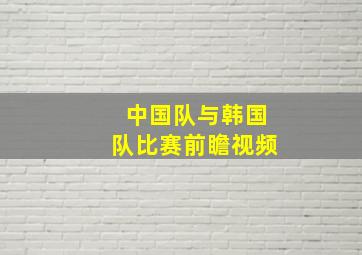 中国队与韩国队比赛前瞻视频