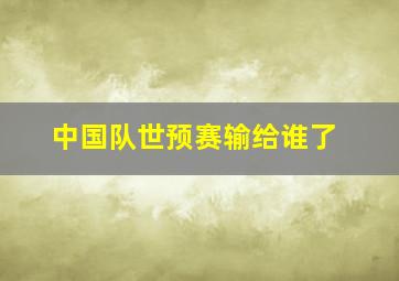 中国队世预赛输给谁了