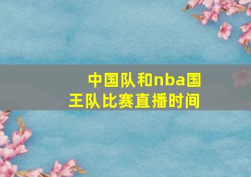 中国队和nba国王队比赛直播时间