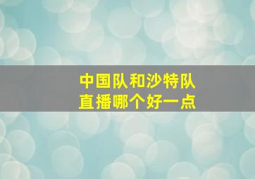 中国队和沙特队直播哪个好一点