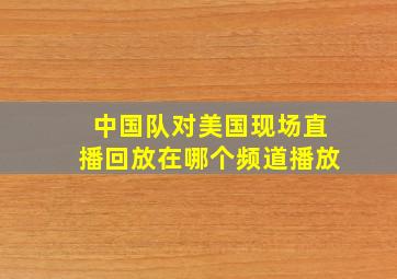 中国队对美国现场直播回放在哪个频道播放