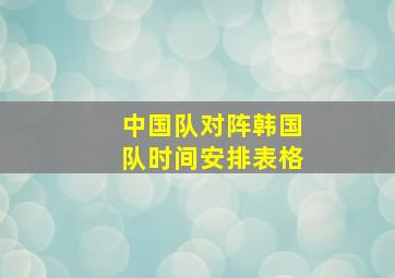 中国队对阵韩国队时间安排表格