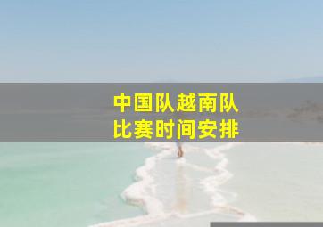 中国队越南队比赛时间安排