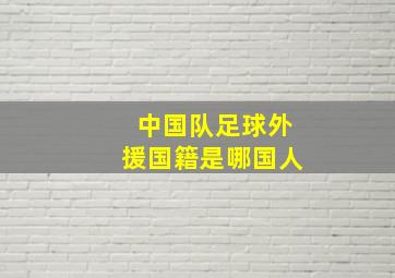 中国队足球外援国籍是哪国人