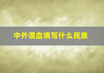 中外混血填写什么民族