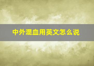 中外混血用英文怎么说