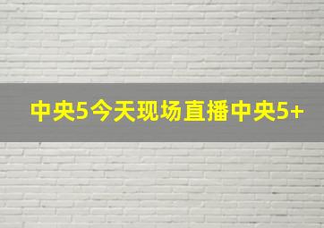 中央5今天现场直播中央5+