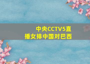 中央CCTV5直播女排中国对巴西