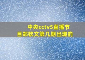 中央cctv5直播节目郑钦文第几期出现的