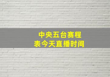 中央五台赛程表今天直播时间