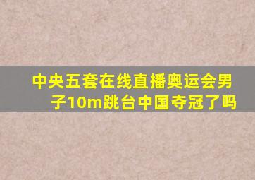 中央五套在线直播奥运会男子10m跳台中国夺冠了吗