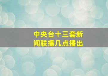 中央台十三套新闻联播几点播出