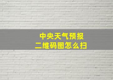 中央天气预报二维码图怎么扫