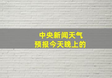 中央新闻天气预报今天晚上的