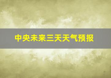 中央未来三天天气预报