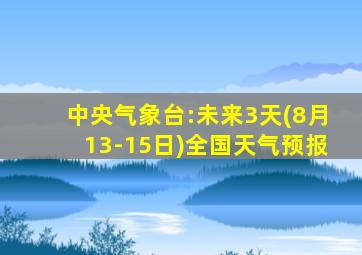 中央气象台:未来3天(8月13-15日)全国天气预报