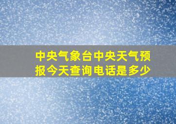 中央气象台中央天气预报今天查询电话是多少