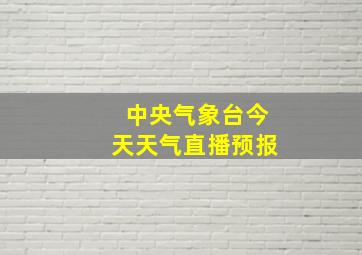 中央气象台今天天气直播预报