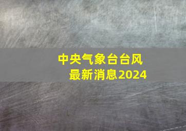 中央气象台台风最新消息2024