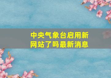 中央气象台启用新网站了吗最新消息