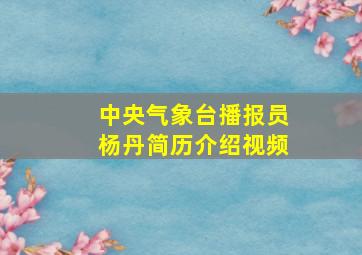 中央气象台播报员杨丹简历介绍视频