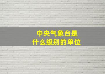 中央气象台是什么级别的单位