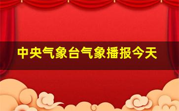 中央气象台气象播报今天