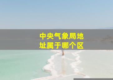 中央气象局地址属于哪个区