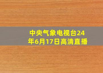 中央气象电视台24年6月17日高清直播