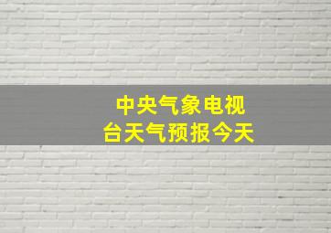 中央气象电视台天气预报今天