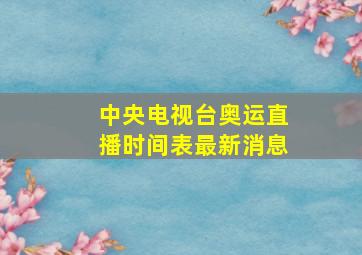 中央电视台奥运直播时间表最新消息