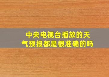 中央电视台播放的天气预报都是很准确的吗